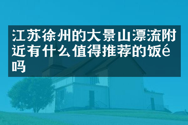 江苏徐州的大景山漂流附近有什么值得推荐的饭馆吗