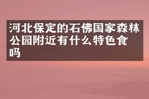 河北保定的石佛国家森林公园附近有什么特色食物吗