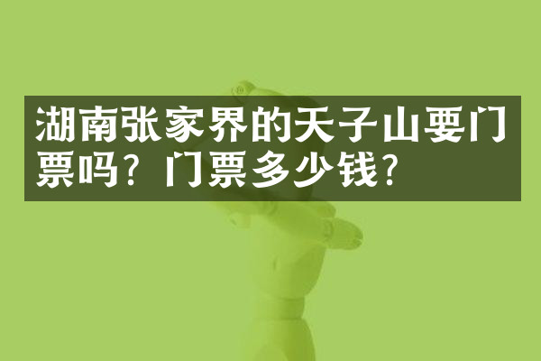 湖南张家界的天子山要门票吗？门票多少钱？