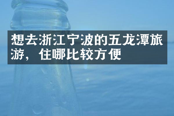 想去浙江宁波的五龙潭旅游，住哪比较方便