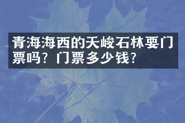 青海海西的天峻石林要门票吗？门票多少钱？