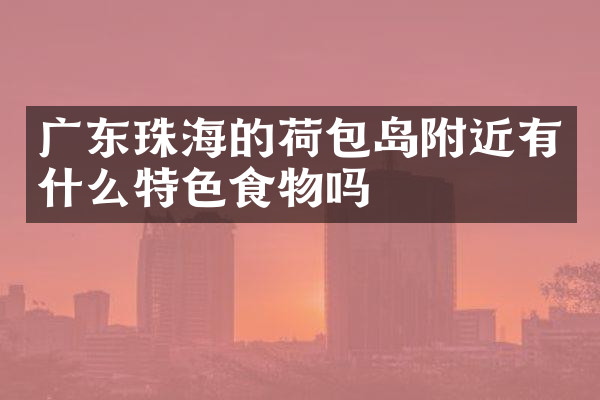 广东珠海的荷包岛附近有什么特色食物吗