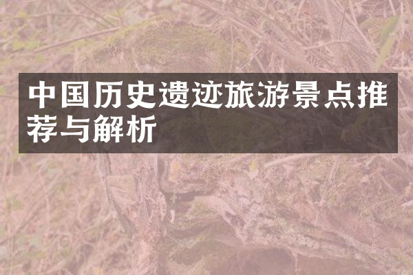 中国历史遗迹旅游景点推荐与解析