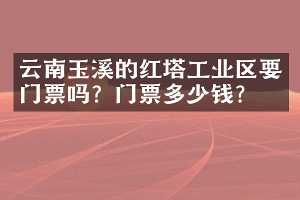 云南玉溪的红塔工业区要门票吗？门票多少钱？