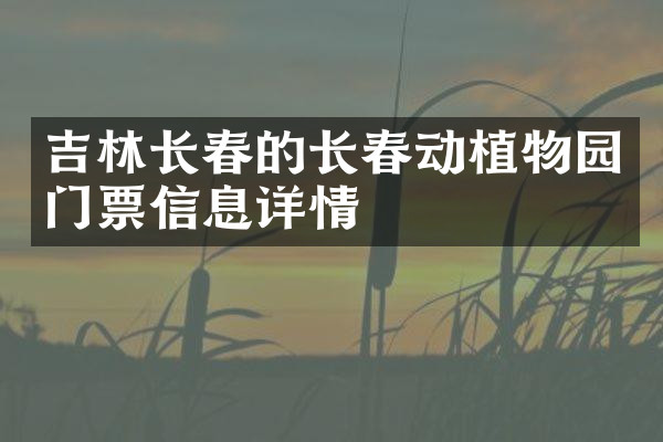 吉林长春的长春动植物园门票信息详情