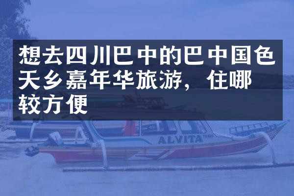 想去四川巴中的巴中国色天乡嘉年华旅游，住哪比较方便