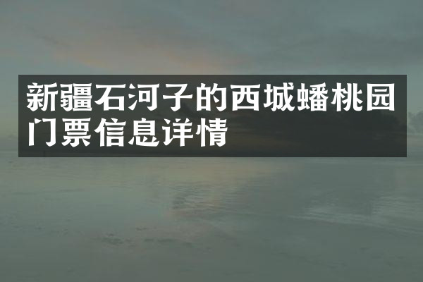 新疆石河子的西城蟠桃园门票信息详情