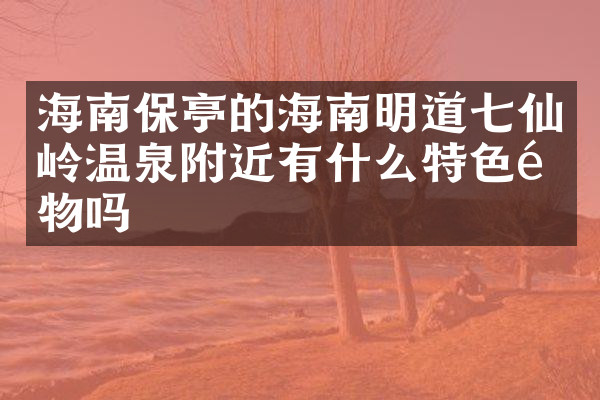海南保亭的海南明道七仙岭温泉附近有什么特色食物吗