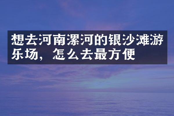 想去河南漯河的银沙滩游乐场，怎么去最方便