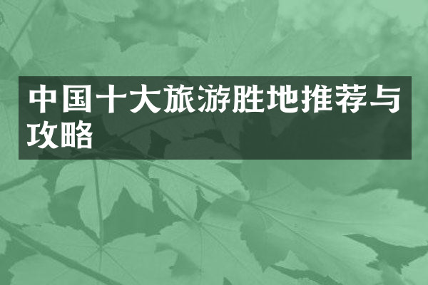 中国十大旅游胜地推荐与攻略