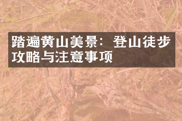 踏遍黄山美景：登山徒步攻略与注意事项