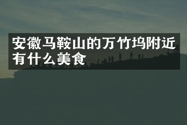安徽马鞍山的万竹坞附近有什么美食