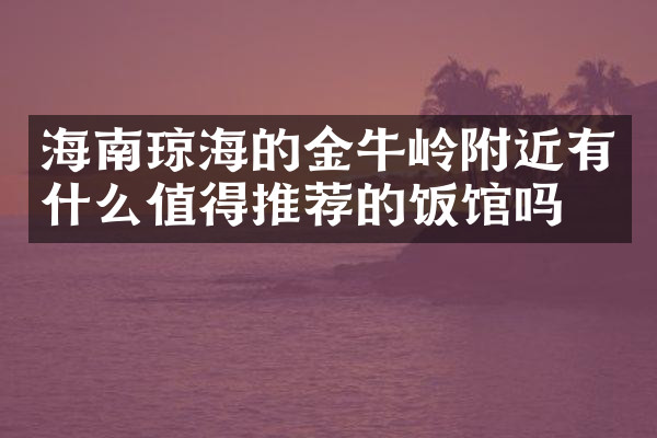 海南琼海的金牛岭附近有什么值得推荐的饭馆吗
