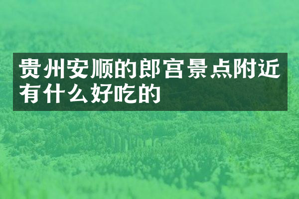 贵州安顺的郎宫景点附近有什么好吃的