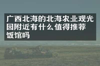 广西北海的北海农业观光园附近有什么值得推荐的饭馆吗