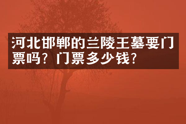 河北邯郸的兰陵王墓要门票吗？门票多少钱？