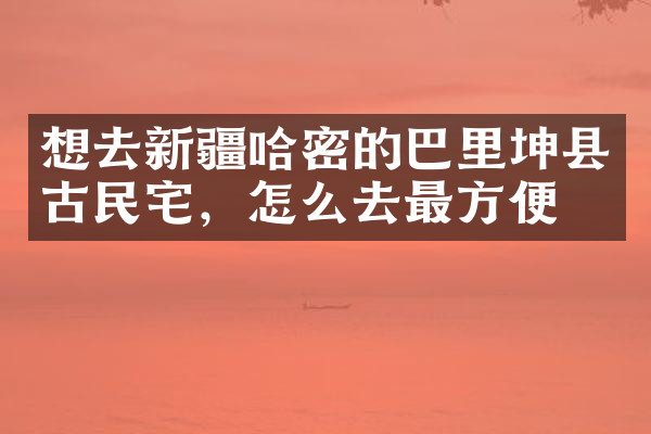 想去新疆哈密的巴里坤县古民宅，怎么去最方便