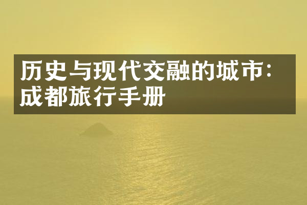历史与现代交融的城市：成都旅行手册