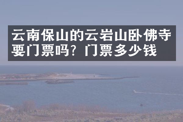 云南保山的云岩山卧佛寺要门票吗？门票多少钱？