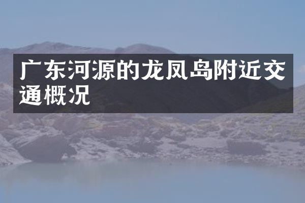 广东河源的龙凤岛附近交通概况