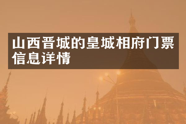 山西晋城的皇城相府门票信息详情