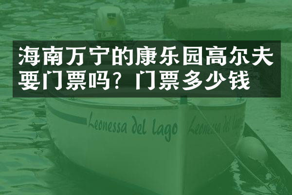 海南万宁的康乐园高尔夫要门票吗？门票多少钱？
