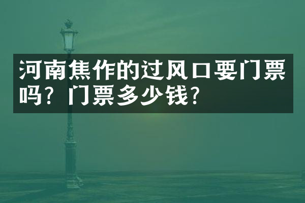 河南焦作的过风口要门票吗？门票多少钱？