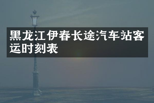 黑龙江伊春长途汽车站客运时刻表