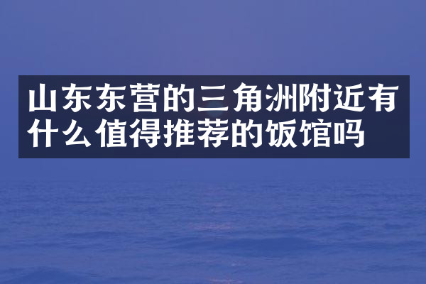 山东东营的三角洲附近有什么值得推荐的饭馆吗