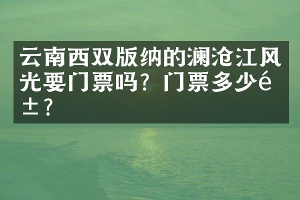 云南西双版纳的澜沧江风光要门票吗？门票多少钱？