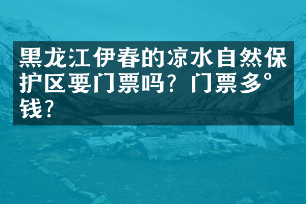 黑龙江伊春的凉水自然保护区要门票吗？门票多少钱？