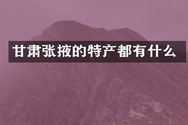 甘肃张掖的特产都有什么