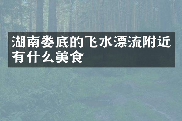 湖南娄底的飞水漂流附近有什么美食