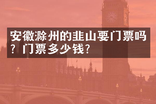 安徽滁州的韭山要门票吗？门票多少钱？