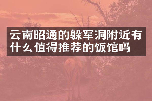 云南昭通的躲军洞附近有什么值得推荐的饭馆吗