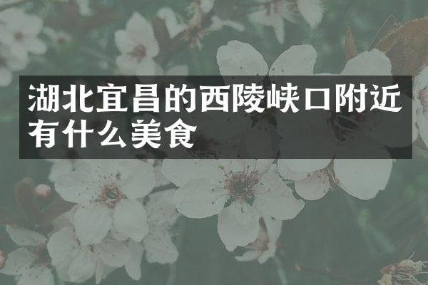 湖北宜昌的西陵峡口附近有什么美食