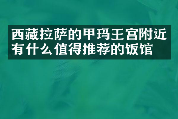 西藏拉萨的甲玛王宫附近有什么值得推荐的饭馆吗