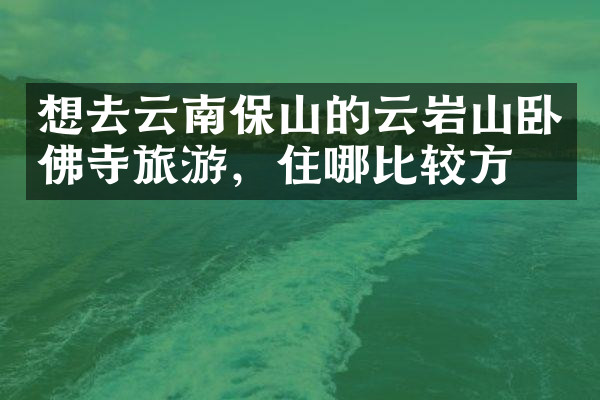 想去云南保山的云岩山卧佛寺旅游，住哪比较方便
