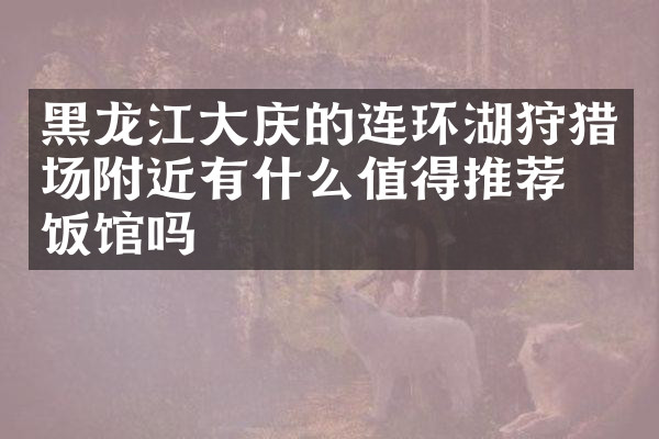 黑龙江大庆的连环湖狩猎场附近有什么值得推荐的饭馆吗