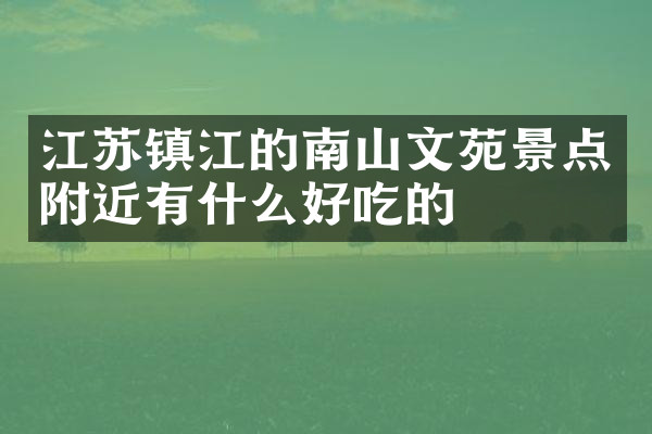 江苏镇江的南山文苑景点附近有什么好吃的