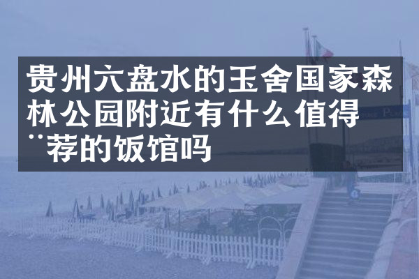 贵州六盘水的玉舍国家森林公园附近有什么值得推荐的饭馆吗