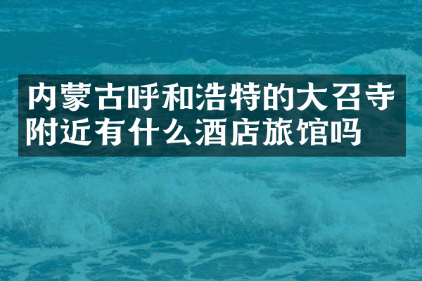 内蒙古呼和浩特的大召寺附近有什么酒店旅馆吗