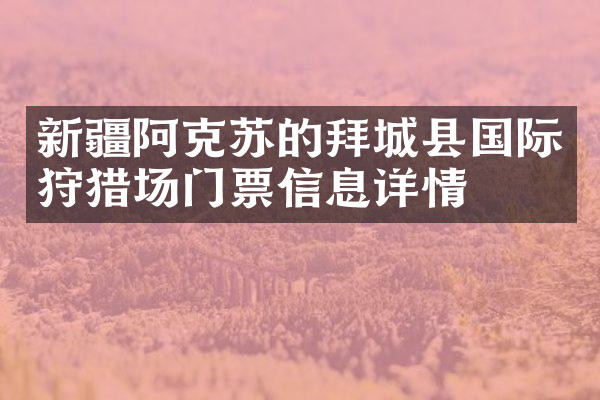 新疆阿克苏的拜城县国际狩猎场门票信息详情