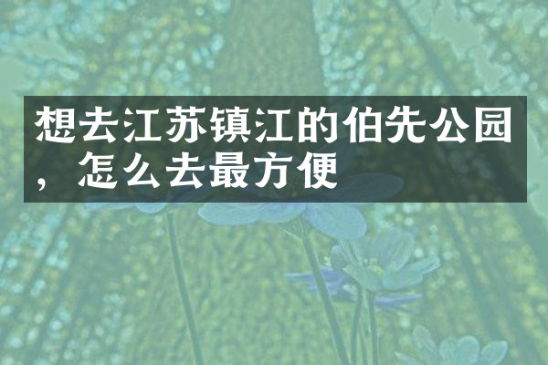 想去江苏镇江的伯先公园，怎么去最方便