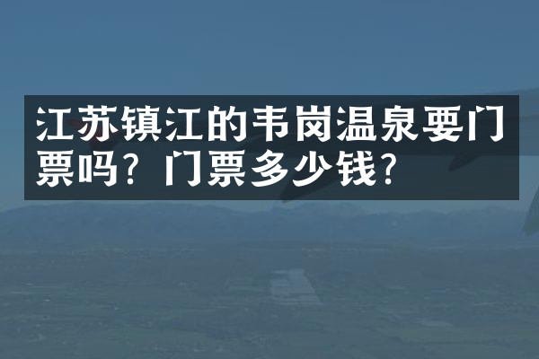 江苏镇江的韦岗温泉要门票吗？门票多少钱？