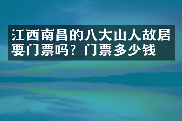 江西南昌的八大山人故居要门票吗？门票多少钱？