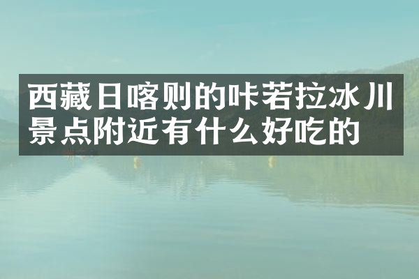 西藏日喀则的咔若拉冰川景点附近有什么好吃的