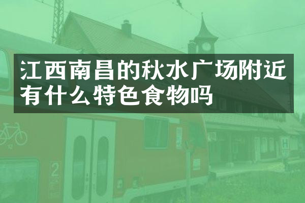 江西南昌的秋水广场附近有什么特色食物吗