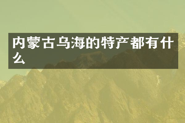 内蒙古乌海的特产都有什么