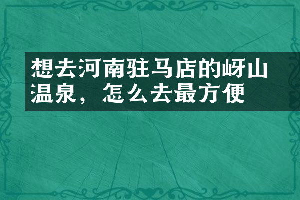 想去河南驻马店的嵖岈山温泉，怎么去最方便